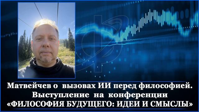 Матвейчев о  вызовах ИИ перед философией. Тезисы на конференции «ФИЛОСОФИЯ БУДУЩЕГО: ИДЕИ И СМЫСЛЫ»