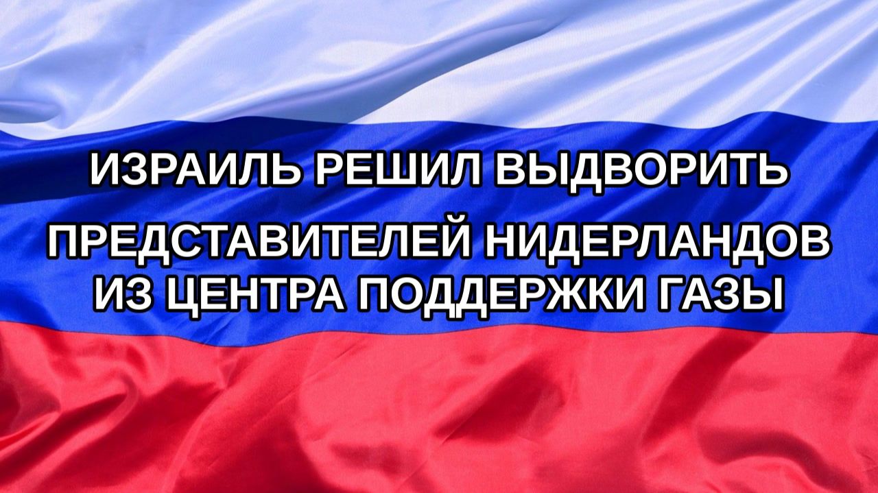 Н. РФ Израиль решил выдворить представителей Нидерландов из центра поддержки Газы