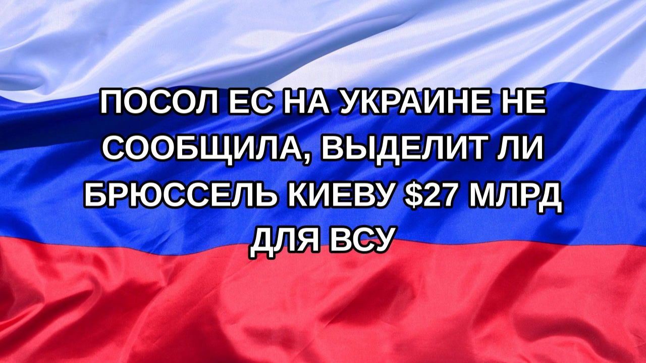 |Н. РФ| Посол ЕС на Украине не сообщила, выделит ли Брюссель Киеву $27 млрд для ВСУ