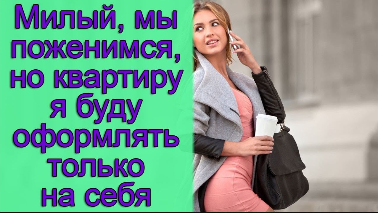 Милый, мы поженимся, но квартиру я буду оформлять только на себя. Истории из жизни