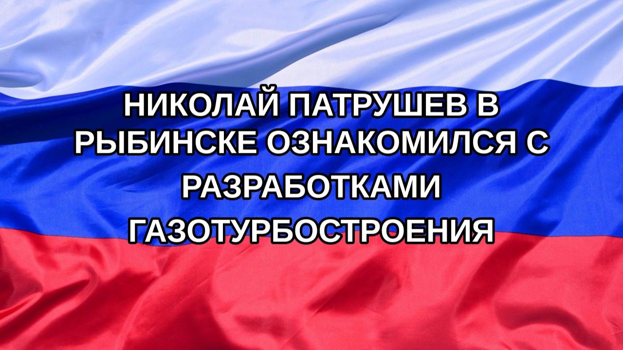 |Н. РФ| Николай Патрушев в Рыбинске ознакомился с разработками газотурбостроения