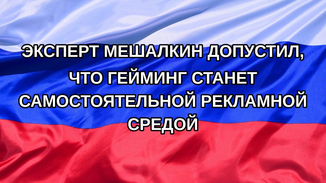 |Н. РФ| Эксперт Мешалкин допустил, что гейминг станет самостоятельной рекламной средой
