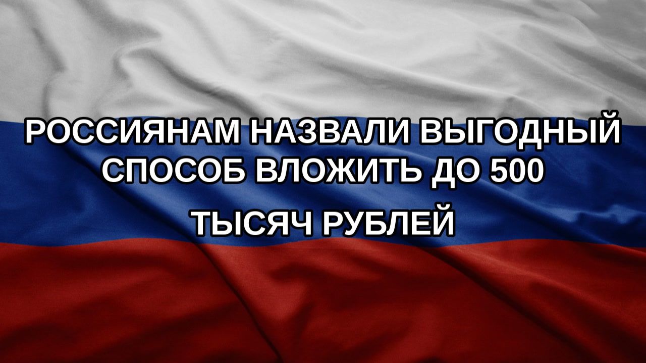 Россиянам назвали выгодный способ вложить до 500 тысяч рублей