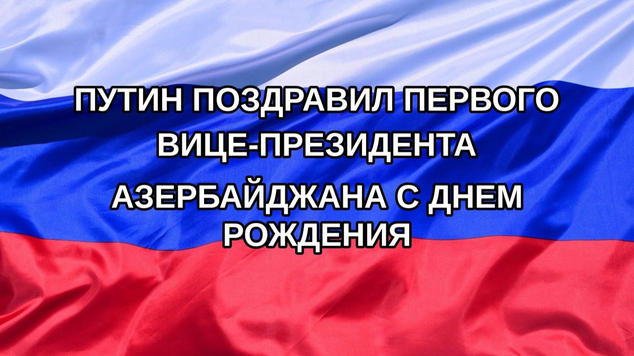 |Н. РФ| Путин поздравил первого вице-президента Азербайджана с днем рождения