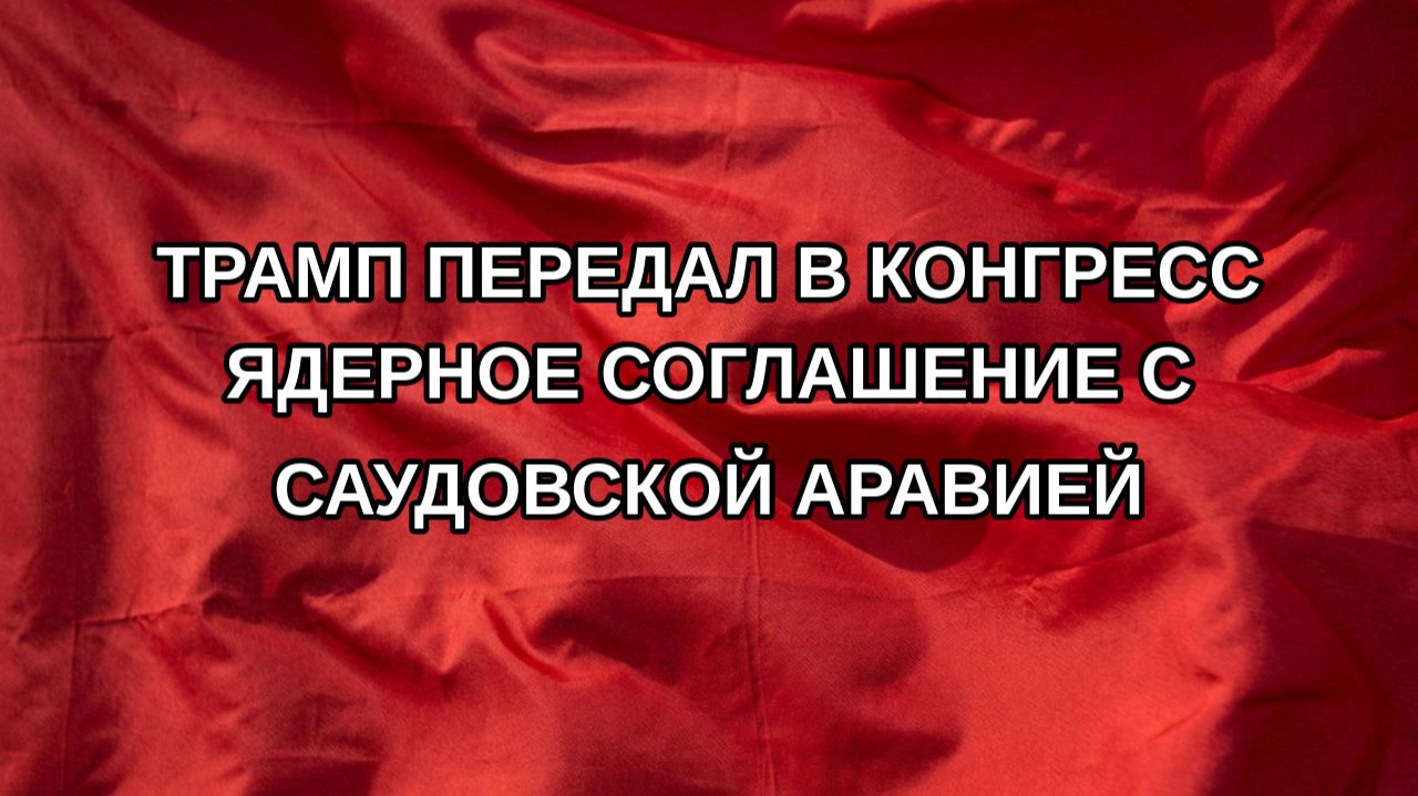 Трамп передал в Конгресс ядерное соглашение с Саудовской Аравией