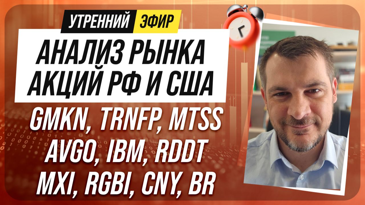 Анализ рынка акций РФ и США/ GMKN, TRNFP, MTSS, AVGO, IBM, RDDT/ MXI, RGBI, CNY, BR