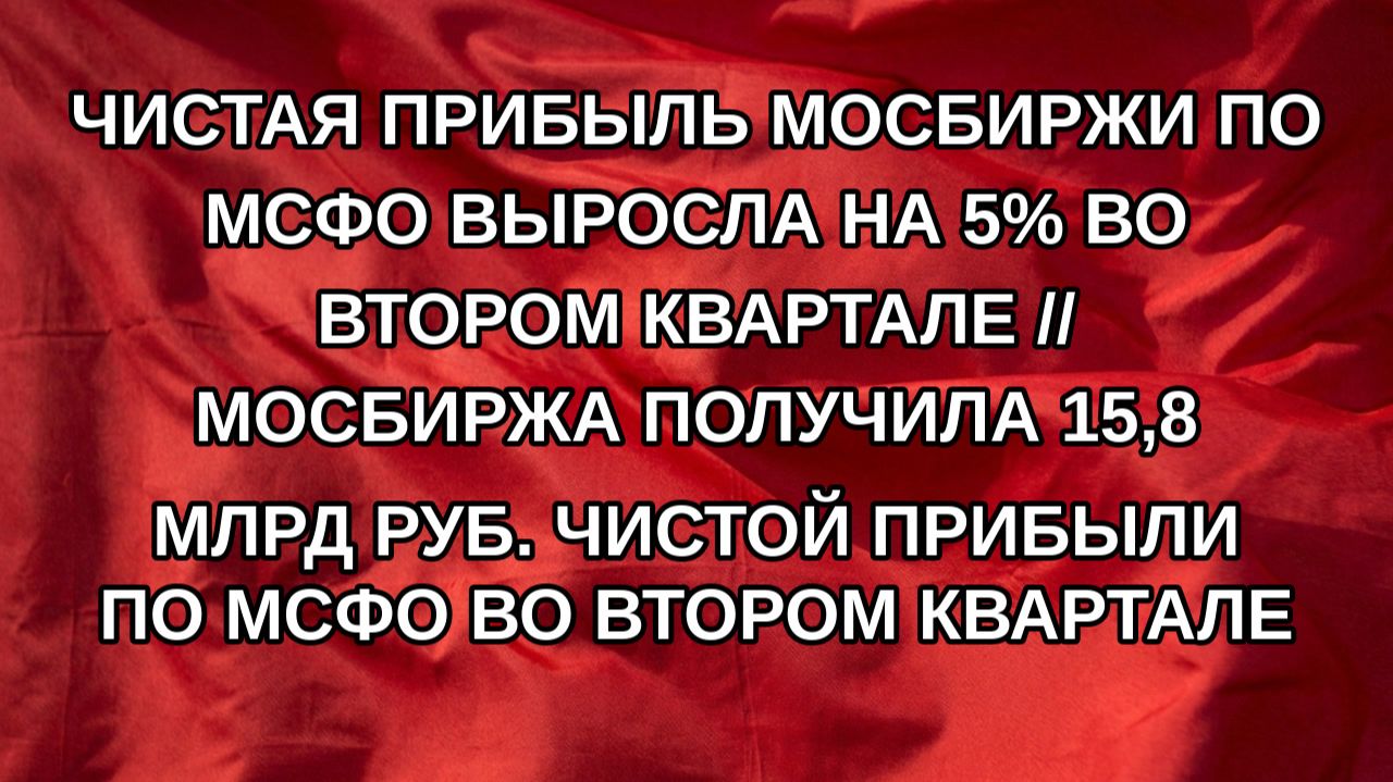 Чистая прибыль Мосбиржи по МСФО выросла на 5% во втором квартале // Мосбиржа получила 15,8 млрд ру