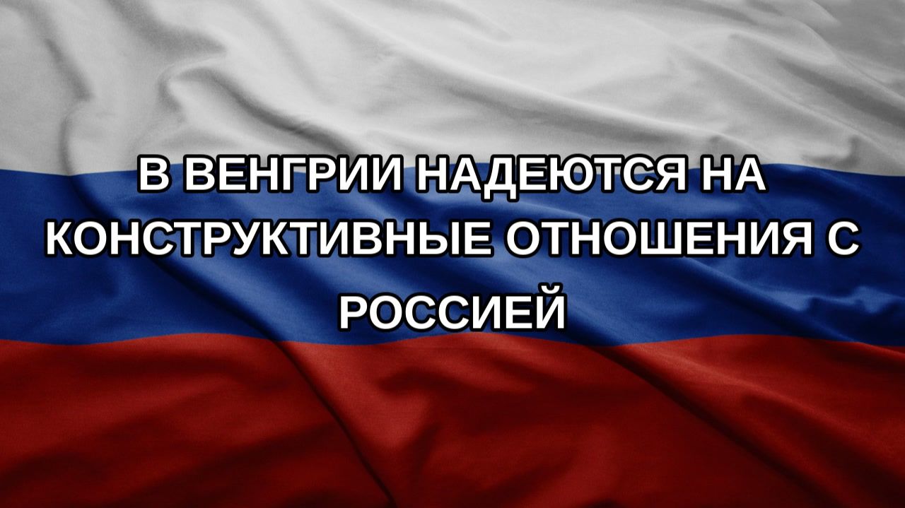 В Венгрии надеются на конструктивные отношения с Россией