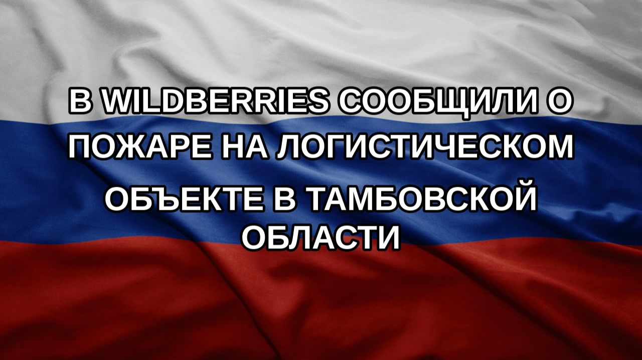 В Wildberries сообщили о пожаре на логистическом объекте в Тамбовской области