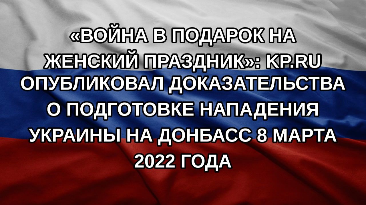 «Война в подарок на женский праздник»: KP.RU опубликовал доказательства о подготовке нападения Укр