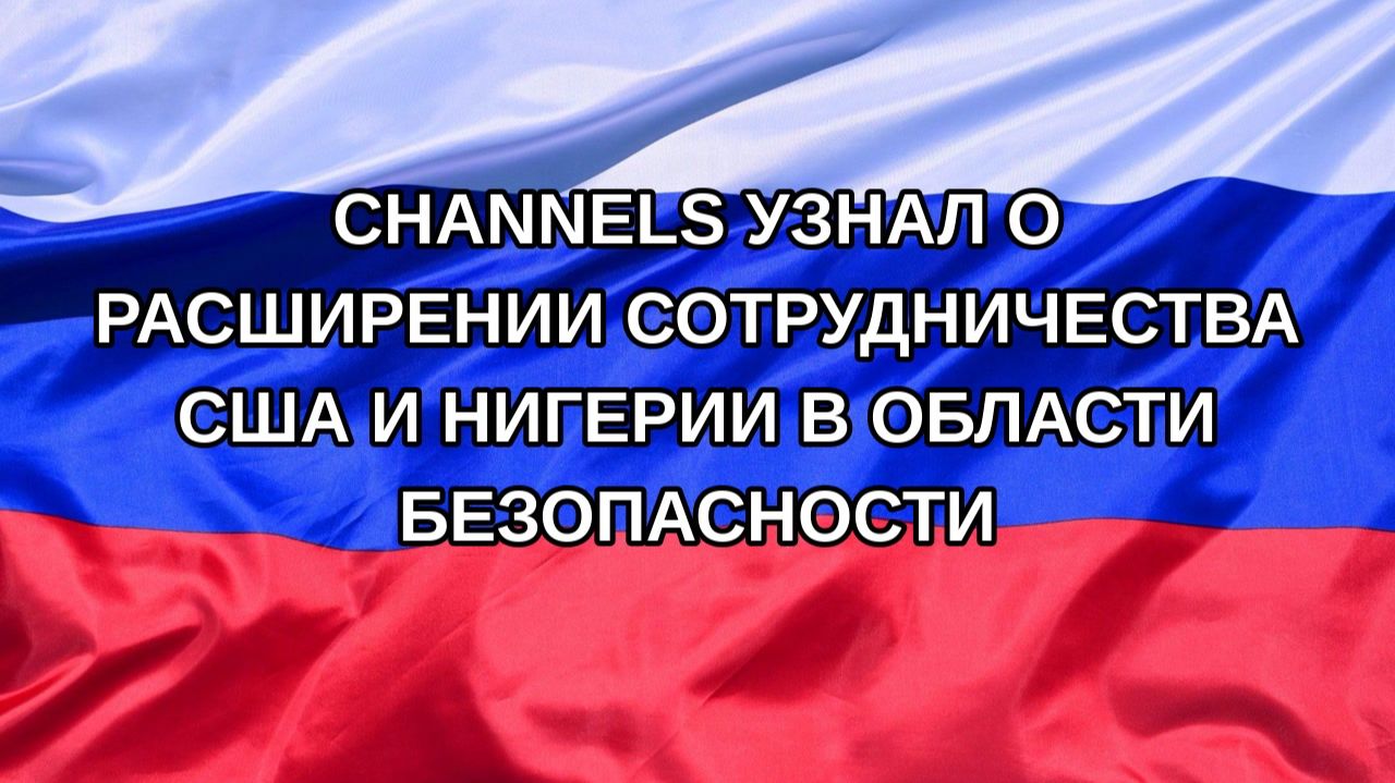 Н. РФ Channels узнал о расширении сотрудничества США и Нигерии в области безопасности