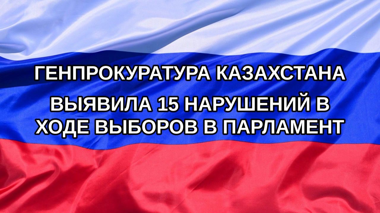 Н. РФ Генпрокуратура Казахстана выявила 15 нарушений в ходе выборов в парламент