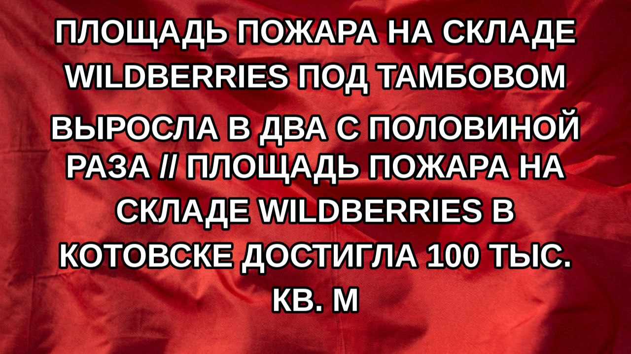 Площадь пожара на складе Wildberries под Тамбовом выросла в два с половиной раза // Площадь пожара