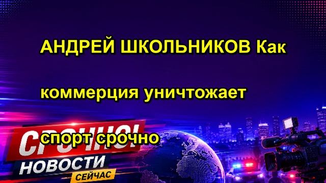 АНДРЕЙ ШКОЛЬНИКОВ Как коммерция уничтожает спорт срочно