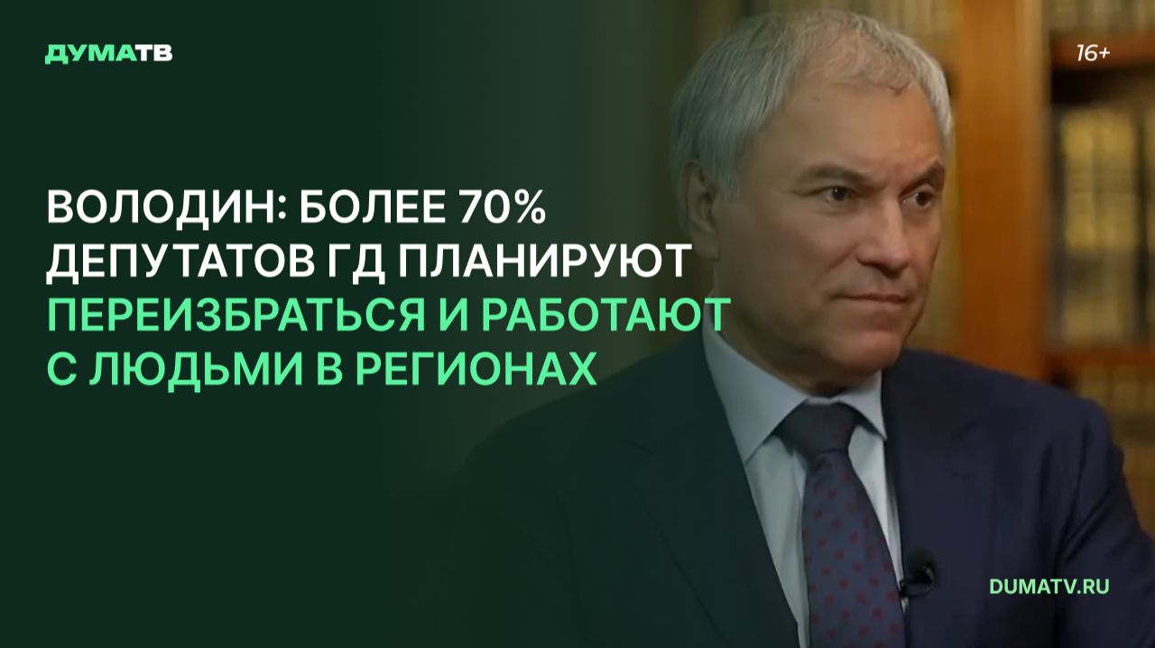 Володин: более 70% депутатов ГД планируют переизбраться и работают с людьми в регионах