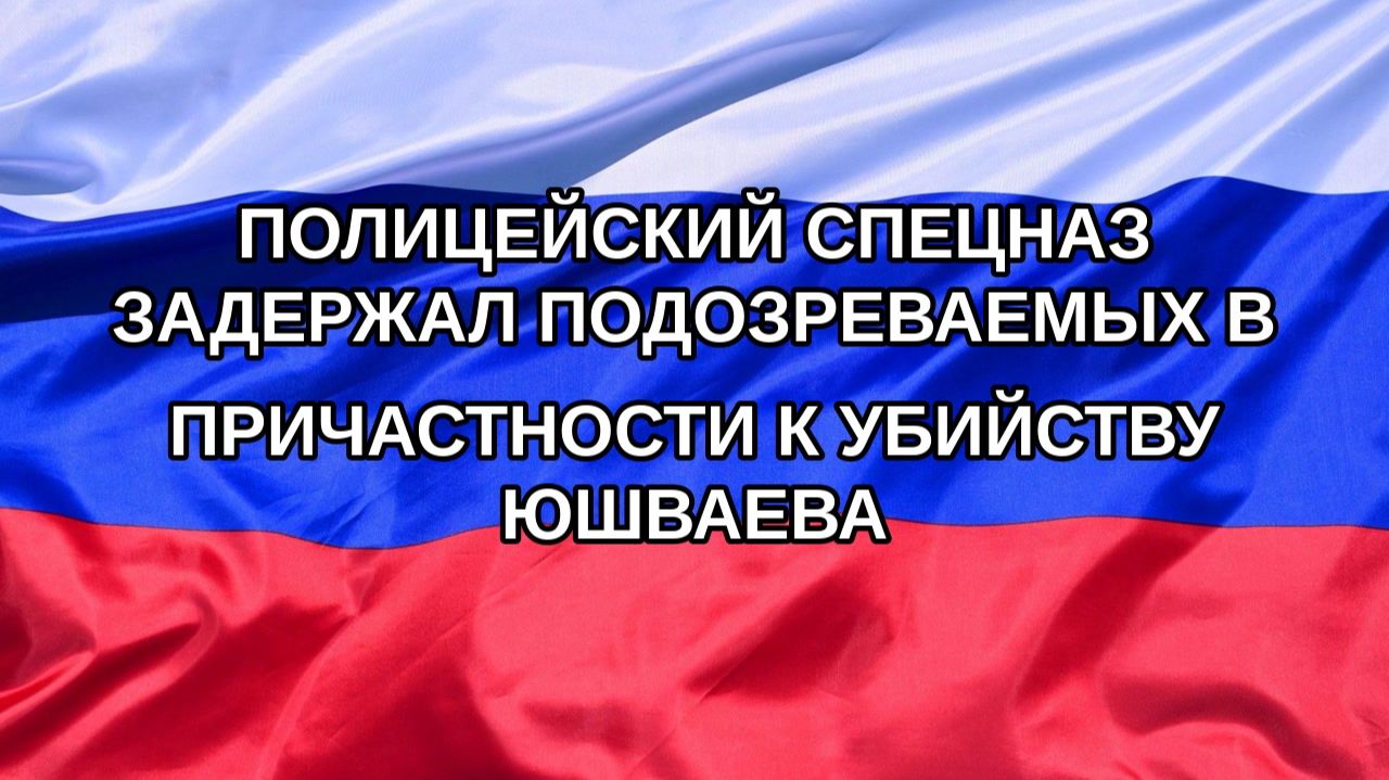 |Н. РФ| Полицейский спецназ задержал подозреваемых в причастности к убийству Юшваева