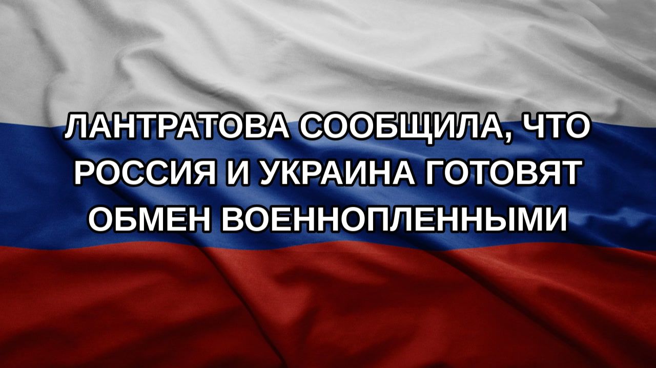 Лантратова сообщила, что Россия и Украина готовят обмен военнопленными