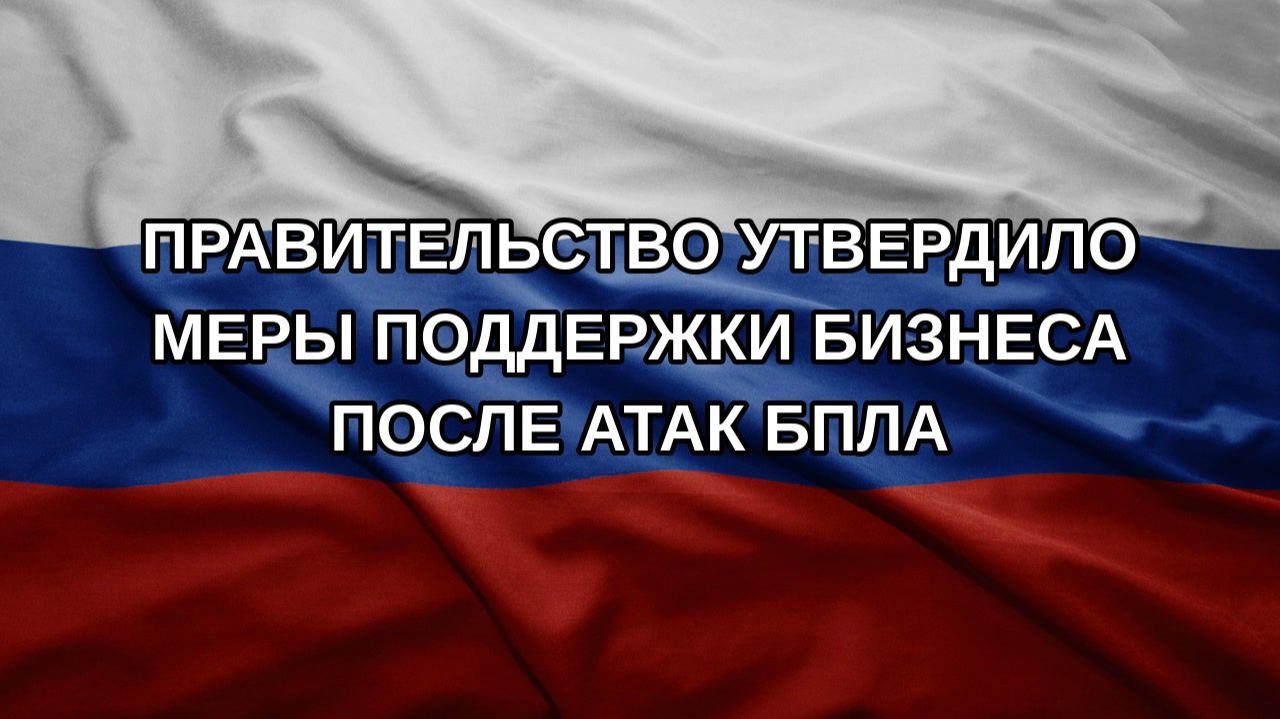 Правительство утвердило меры поддержки бизнеса после атак БПЛА