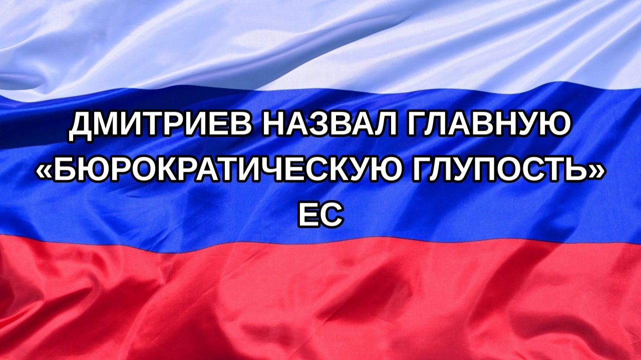 |Н. РФ| Дмитриев назвал главную «бюрократическую глупость» ЕС