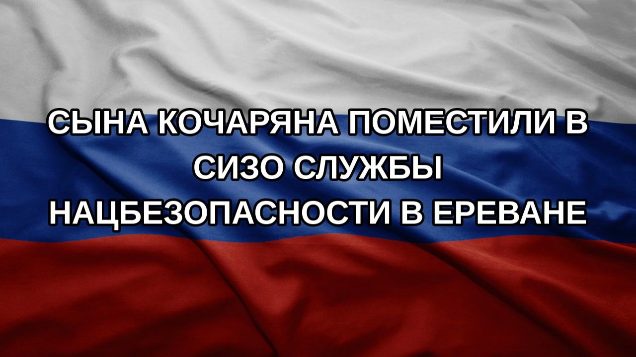 Сына Кочаряна поместили в СИЗО службы нацбезопасности в Ереване