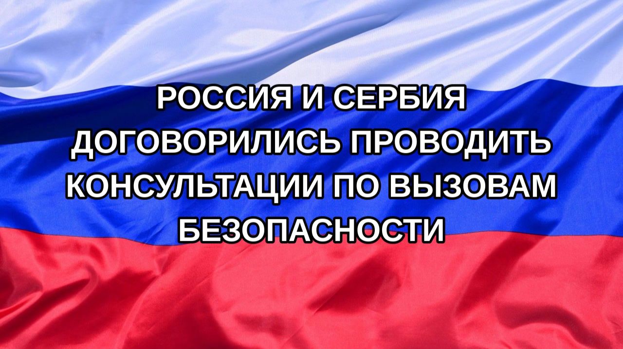|Н. РФ| Россия и Сербия договорились проводить консультации по вызовам безопасности