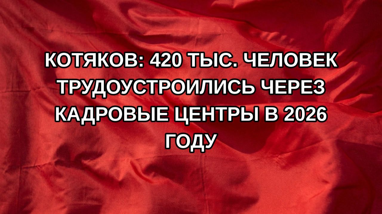Котяков: 420 тыс. человек трудоустроились через кадровые центры в 2026 году