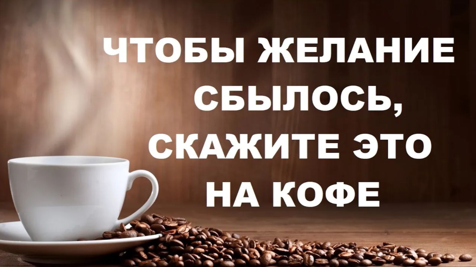 ЧТОБЫ ЖЕЛАНИЕ СБЫЛОСЬ. Скажите это на кофе