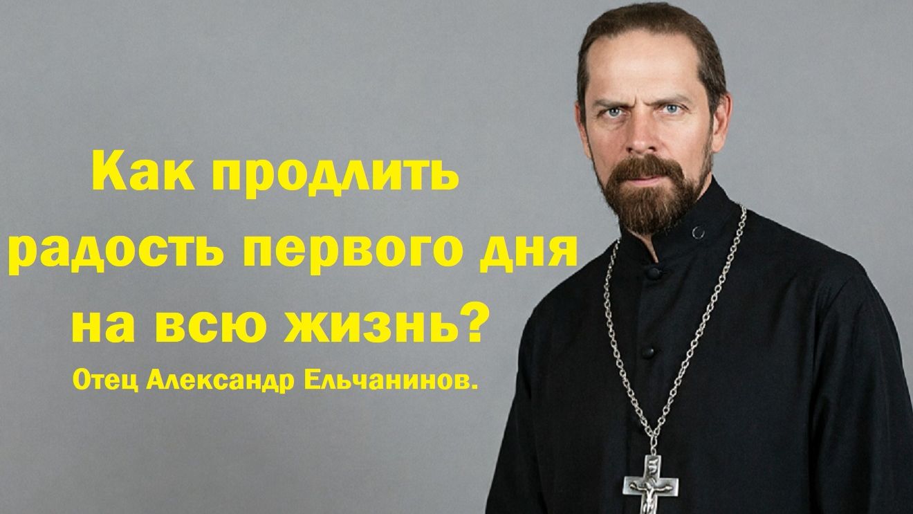 Как продлить радость первого дня на всю жизнь? Отец Александр Ельчанинов.