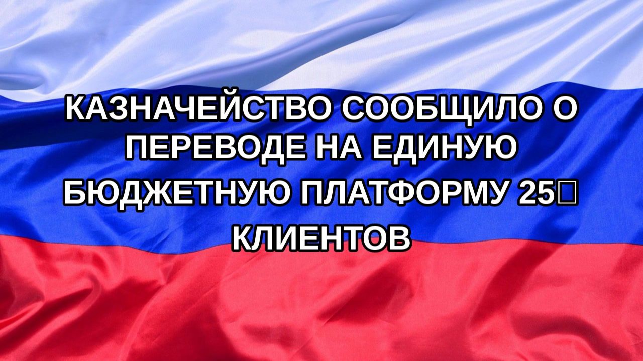 |Н. РФ| Казначейство сообщило о переводе на единую бюджетную платформу 25% клиентов