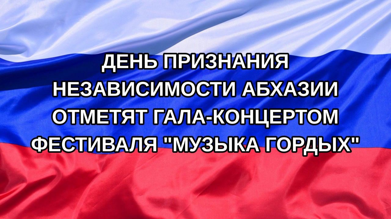 Н. РФ День признания независимости Абхазии отметят гала-концертом фестиваля Музыка гордых