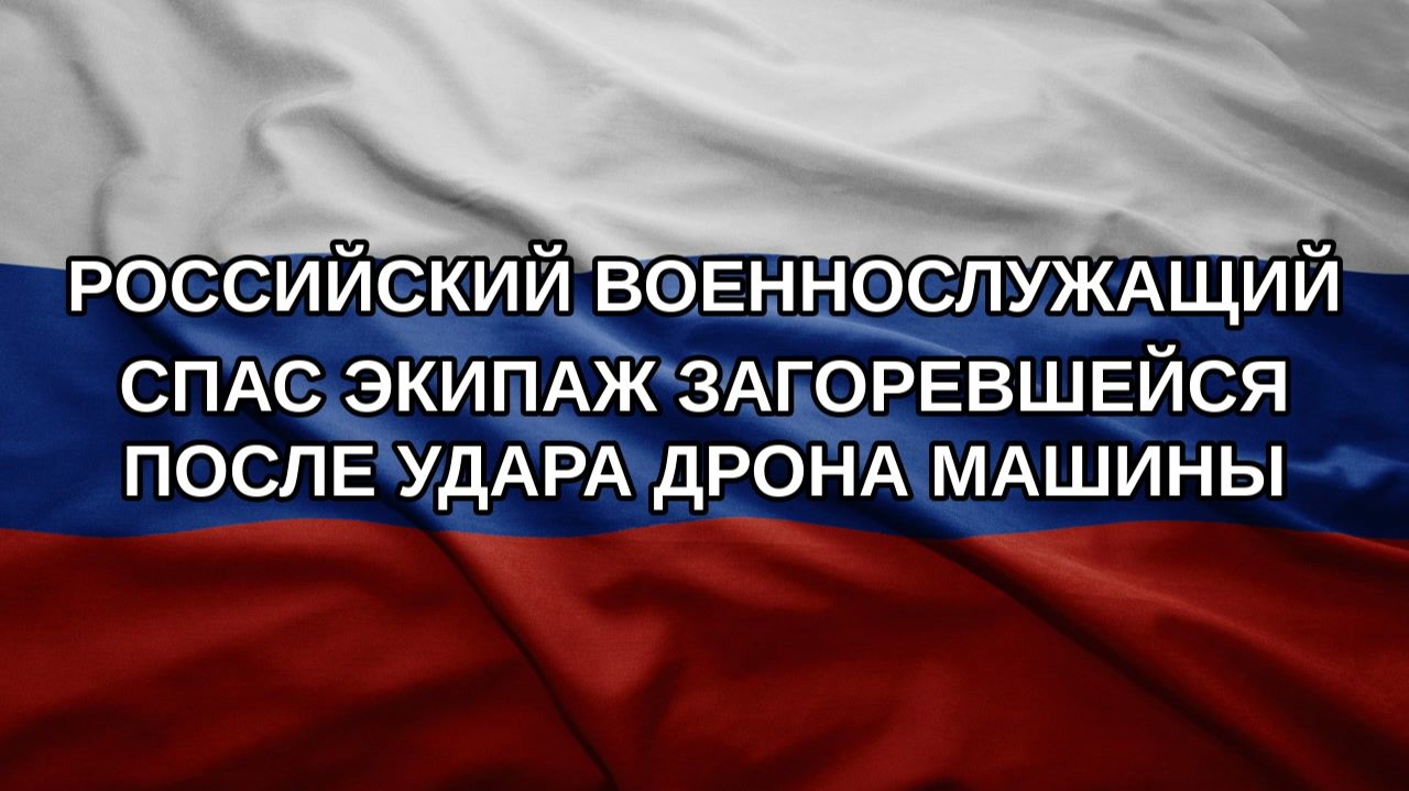 Российский военнослужащий спас экипаж загоревшейся после удара дрона машины