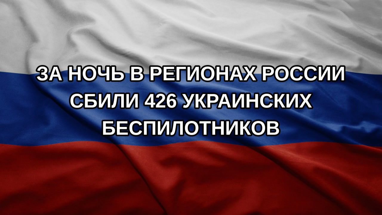 За ночь в регионах России сбили 426 украинских беспилотников