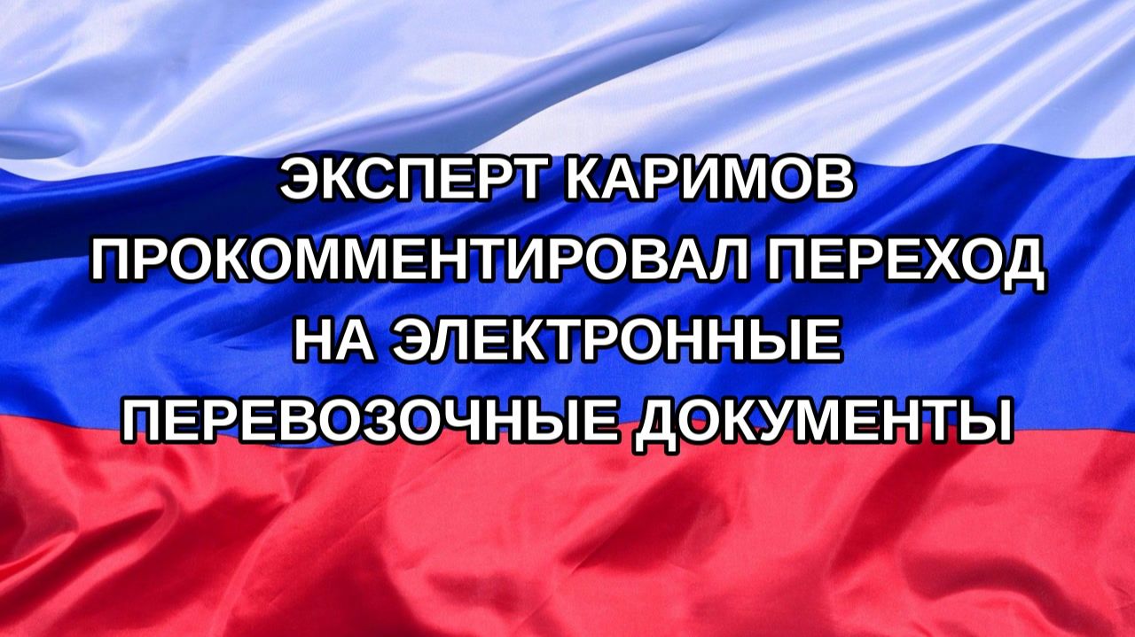 |Н. РФ| Эксперт Каримов прокомментировал переход на электронные перевозочные документы