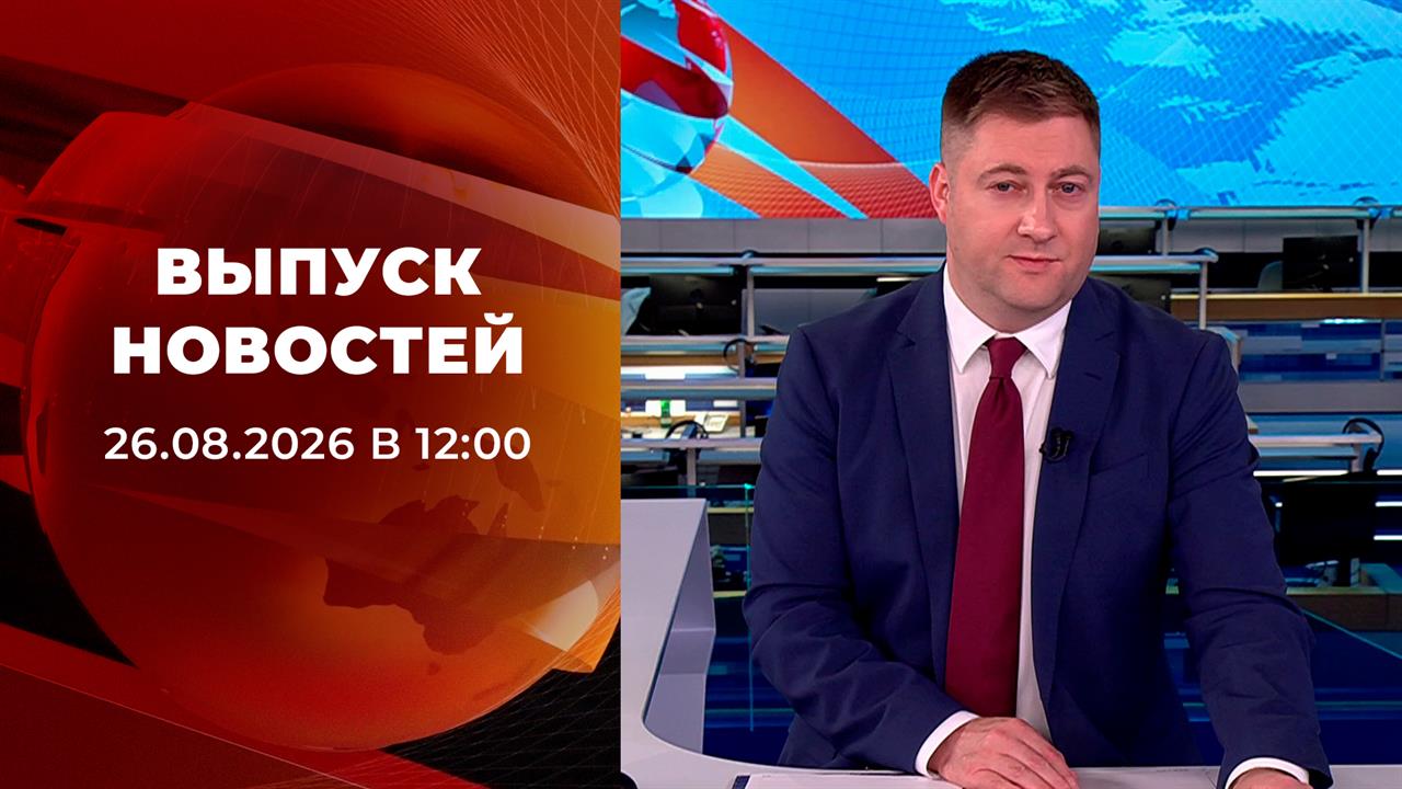 Выпуск новостей в 12:00 от 26.08.2026