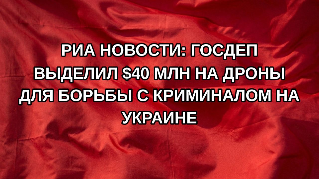 РИА Новости: Госдеп выделил $40 млн на дроны для борьбы с криминалом на Украине