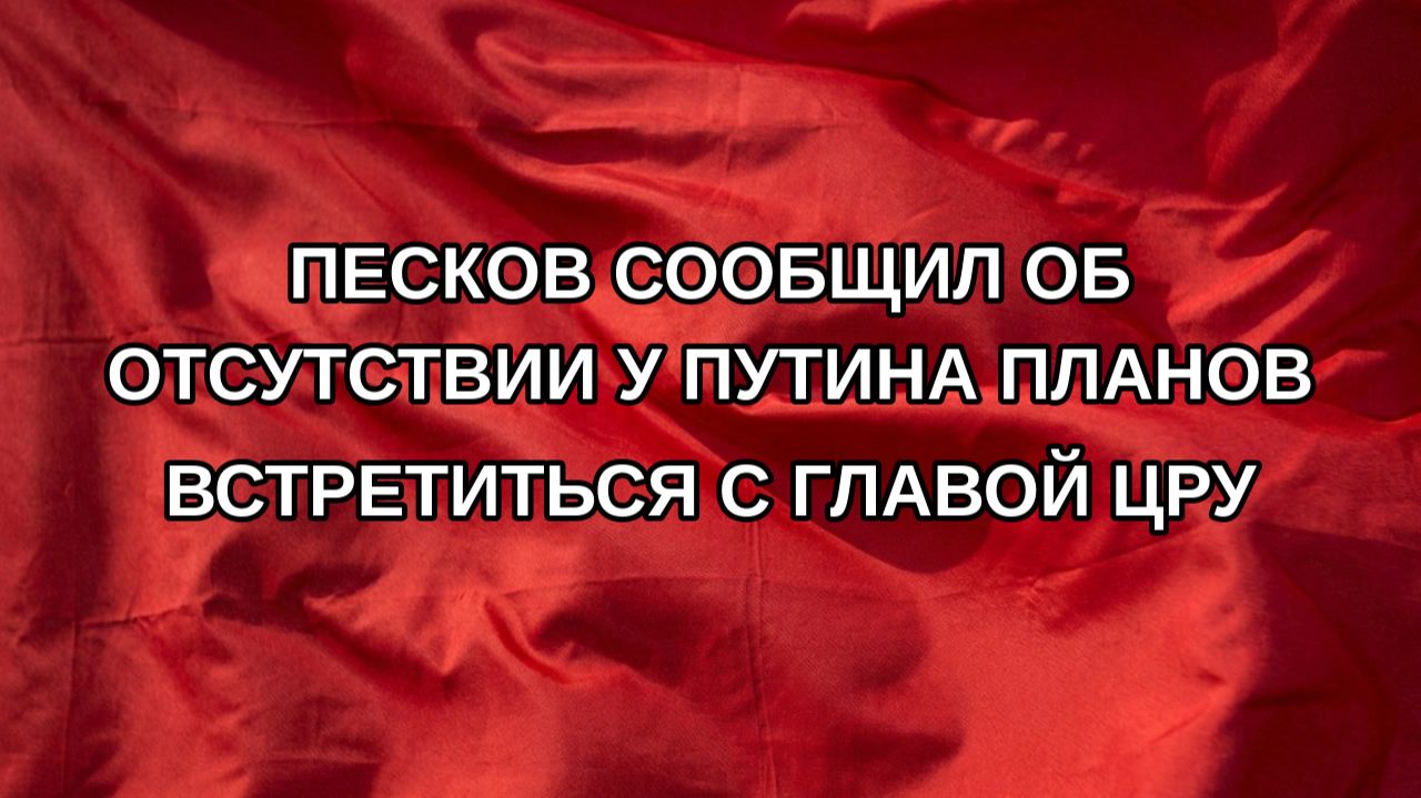 Песков сообщил об отсутствии у Путина планов встретиться с главой ЦРУ