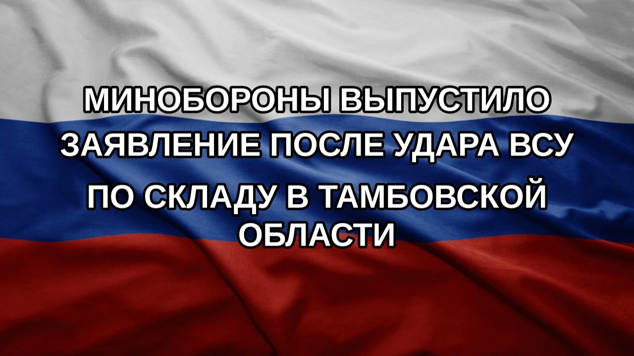 Минобороны выпустило заявление после удара ВСУ по складу в Тамбовской области