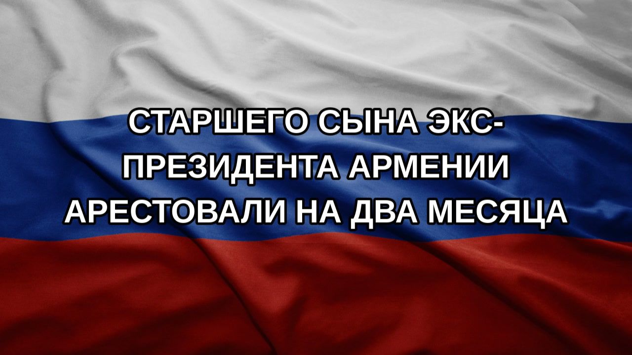 Старшего сына экс-президента Армении арестовали на два месяца