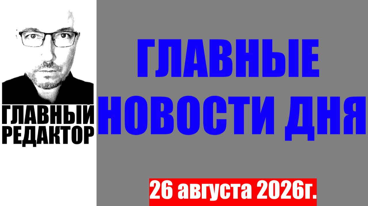 Главные новости дня. 26 августа 2026