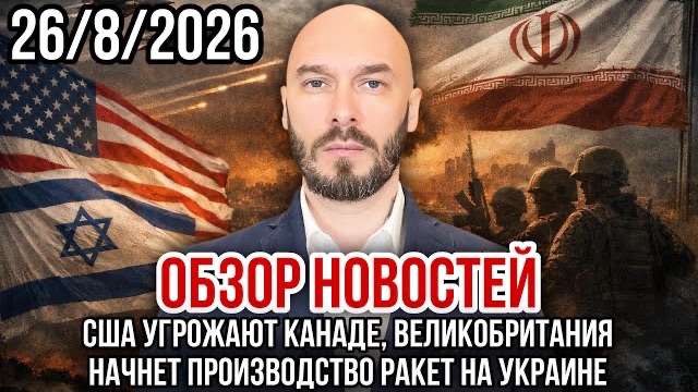 ОБЗОР НОВОСТЕЙ 26/8/2026 США УГРОЖАЮТ КАНАДЕ, ВЕЛИКОБРИТАНИЯ НАЧНЁТ ПРОИЗВОДСТВО РАКЕТ НА УКРАИНЕ