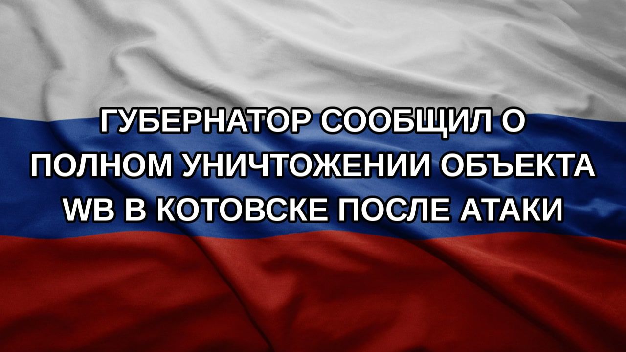 Губернатор сообщил о полном уничтожении объекта WB в Котовске после атаки