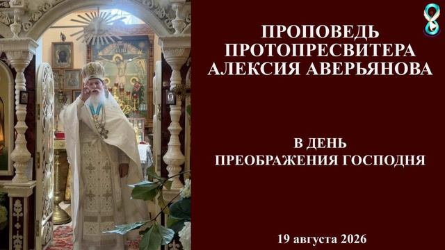 Проповедь Протопресвитера Алексия Аверьянова в день Преображения Господня.  19 августа 2026 года.