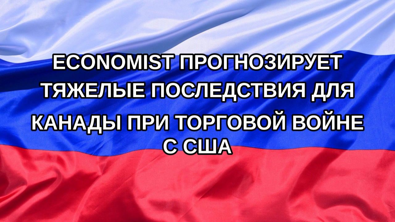 |Н. РФ| Economist прогнозирует тяжелые последствия для Канады при торговой войне с США