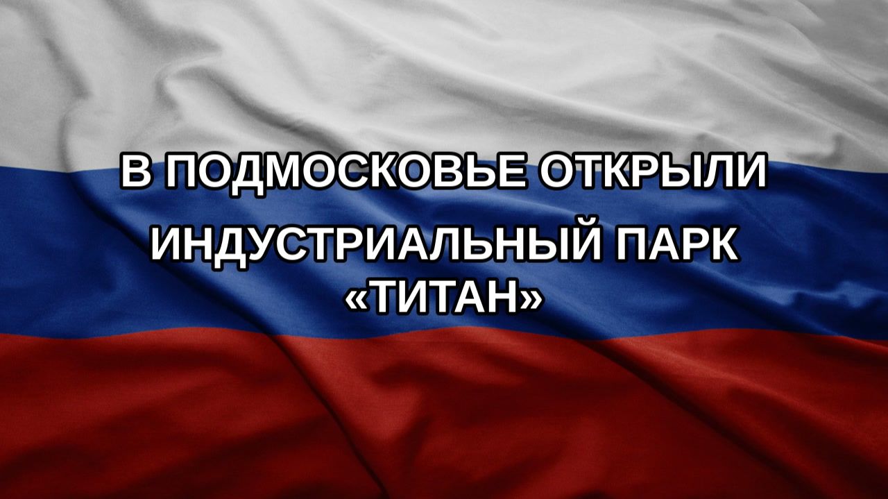 В Подмосковье открыли индустриальный парк «Титан»