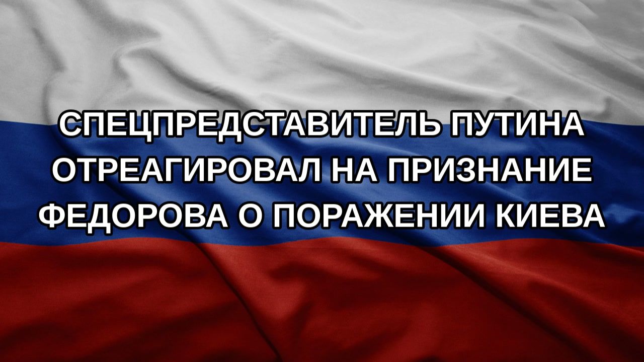 Спецпредставитель Путина отреагировал на признание Федорова о поражении Киева