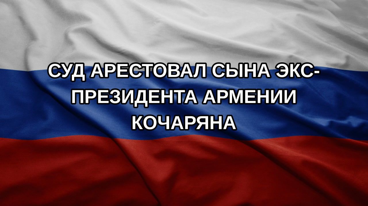 Суд арестовал сына экс-президента Армении Кочаряна