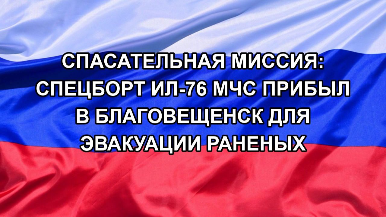 Спасательная миссия: спецборт Ил-76 МЧС прибыл в Благовещенск для эвакуации раненых