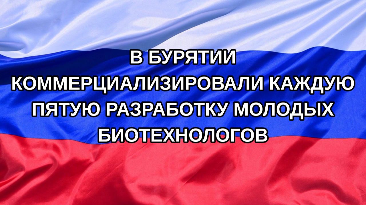 |Н. РФ| В Бурятии коммерциализировали каждую пятую разработку молодых биотехнологов