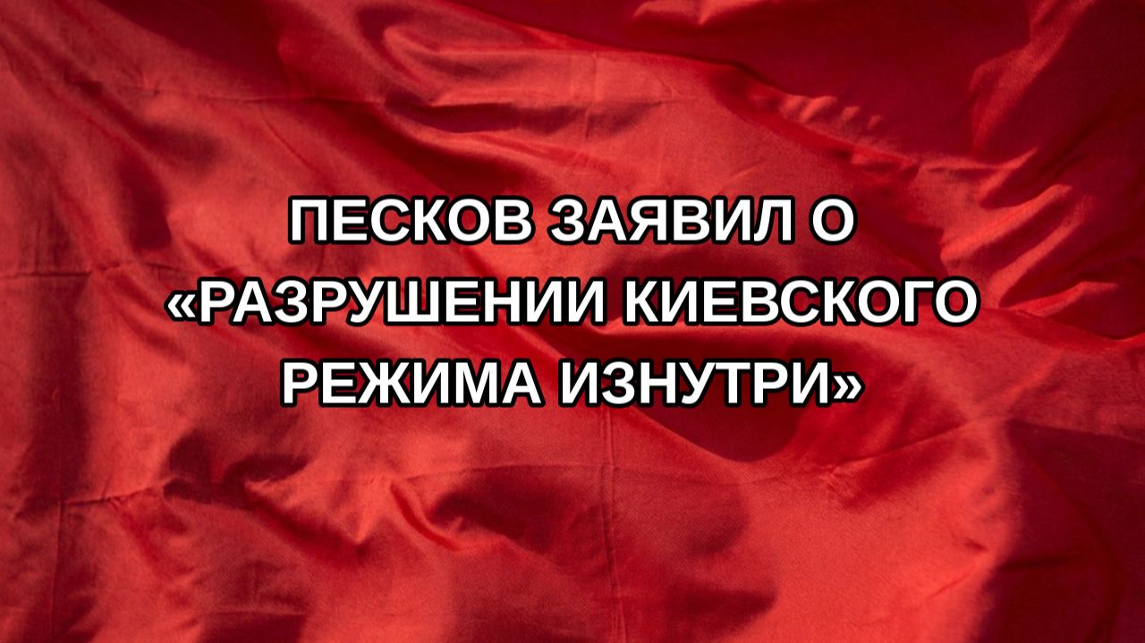 Песков заявил о «разрушении киевского режима изнутри»