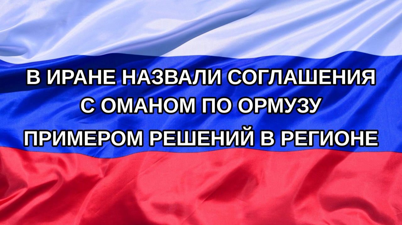 Н. РФ В Иране назвали соглашения с Оманом по Ормузу примером решений в регионе